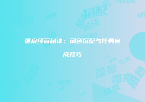 温泉经营秘诀：角色搭配与任务完成技巧