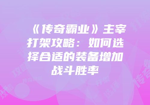 《传奇霸业》主宰打架攻略:如何选择合适的装备增加战斗胜率