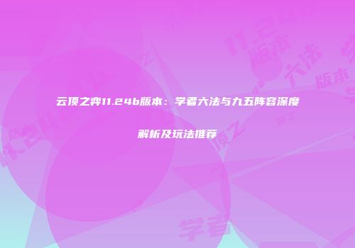 云顶之弈11.24b版本：学者六法与九五阵容深度解析及玩法推荐