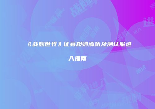 《战舰世界》征募规则解析及测试服进入指南