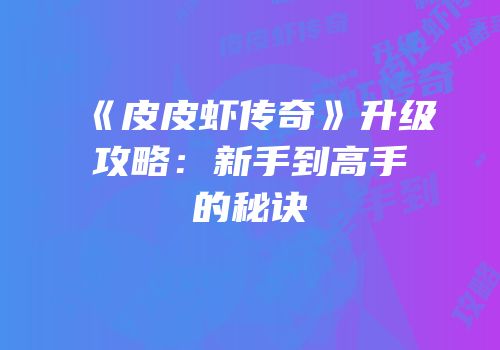 《皮皮虾传奇》升级攻略：新手到高手的秘诀