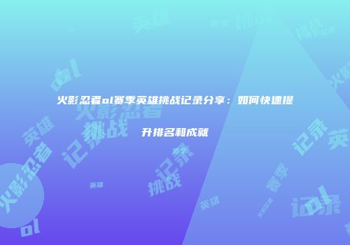 火影忍者ol赛季英雄挑战记录分享：如何快速提升排名和成就