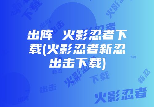 出阵 火影忍者下载(火影忍者新忍出击下载)
