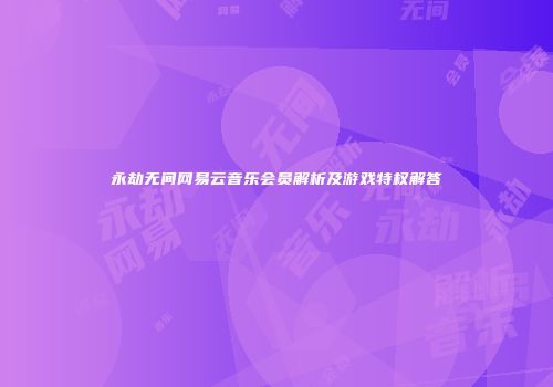 永劫无间网易云音乐会员解析及游戏特权解答