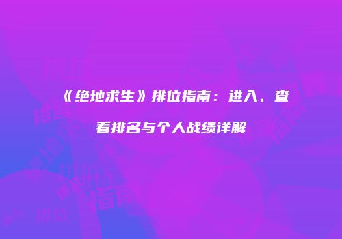 《绝地求生》排位指南：进入、查看排名与个人战绩详解