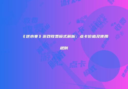 《逆水寒》游戏收费模式解析：点卡价格及使用规则