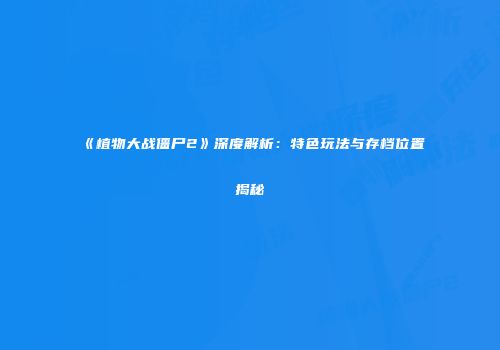 《植物大战僵尸2》深度解析：特色玩法与存档位置揭秘