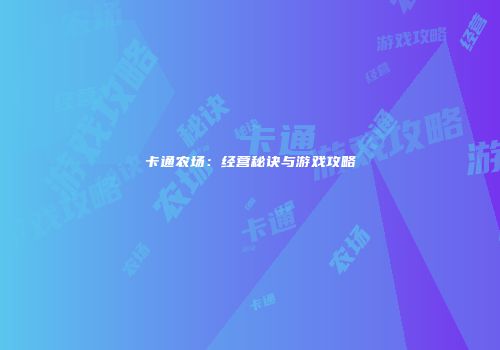 卡通农场：经营秘诀与游戏攻略