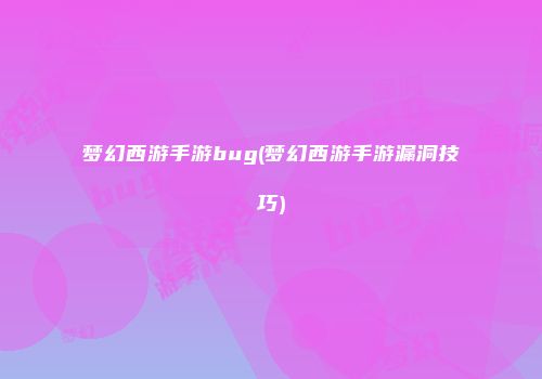 梦幻西游手游bug(梦幻西游手游漏洞技巧)