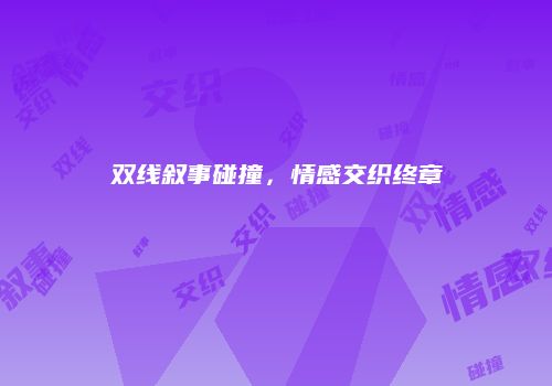 双线叙事碰撞，情感交织终章