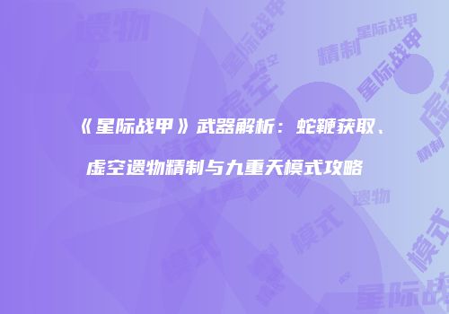 《星际战甲》武器解析：蛇鞭获取、虚空遗物精制与九重天模式攻略