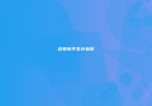 恋爱新手生存指南