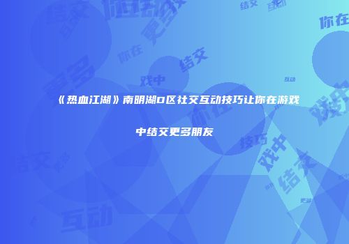 《热血江湖》南明湖D区社交互动技巧让你在游戏中结交更多朋友