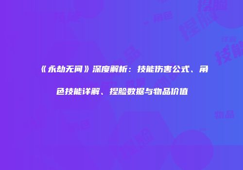 《永劫无间》深度解析：技能伤害公式、角色技能详解、捏脸数据与物品价值