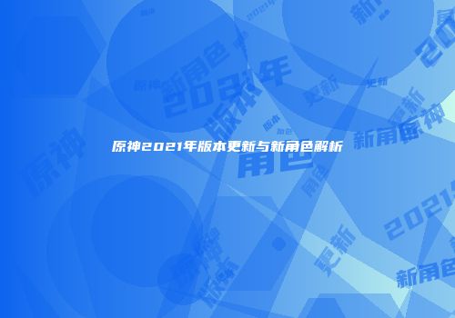 原神2021年版本更新与新角色解析