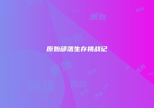 原始部落生存挑战记