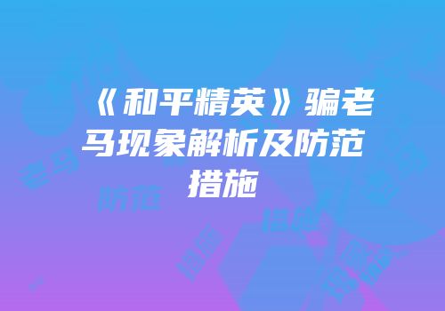 《和平精英》骗老马现象解析及防范措施
