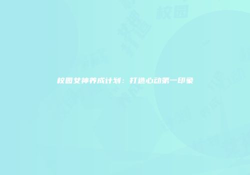 校园女神养成计划：打造心动第一印象