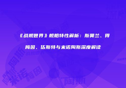 《战舰世界》舰船特性解析：斯奥兰、得梅因、伍斯特与米诺陶斯深度解读