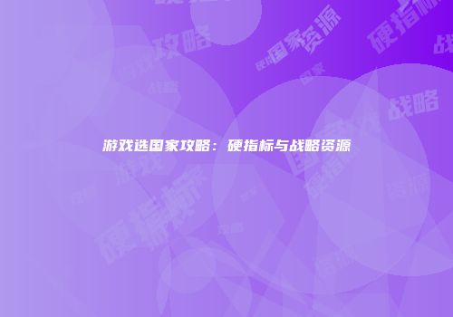 游戏选国家攻略：硬指标与战略资源