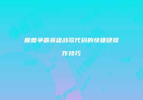 魔兽争霸英雄战歌代码的快捷键操作技巧