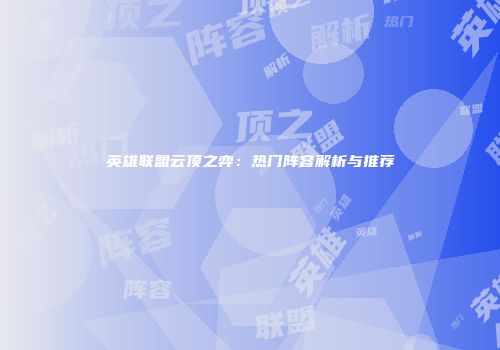 英雄联盟云顶之弈：热门阵容解析与推荐