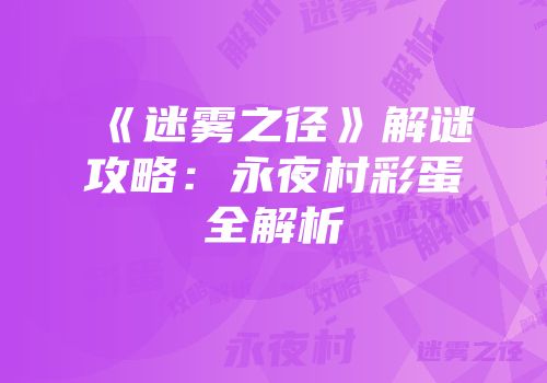 《迷雾之径》解谜攻略：永夜村彩蛋全解析