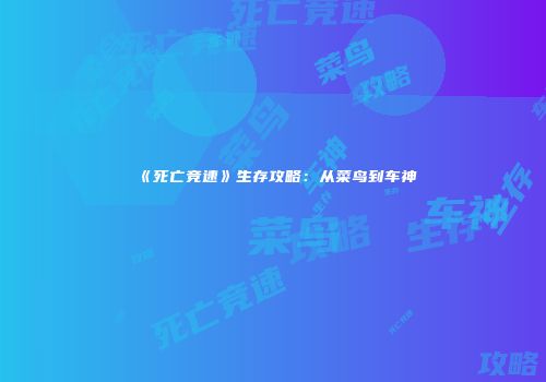 《死亡竞速》生存攻略：从菜鸟到车神