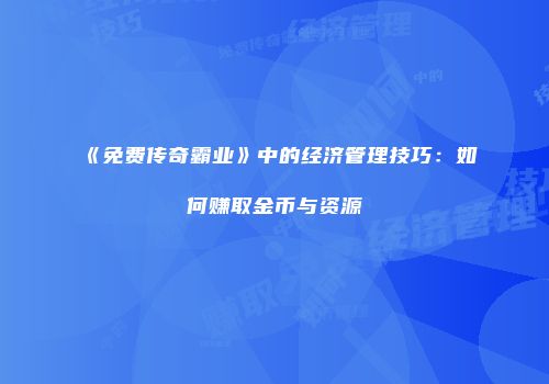 《免费传奇霸业》中的经济管理技巧：如何赚取金币与资源