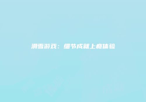 滑雪游戏：细节成就上瘾体验