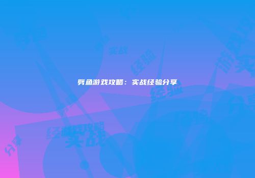 劈鱼游戏攻略：实战经验分享
