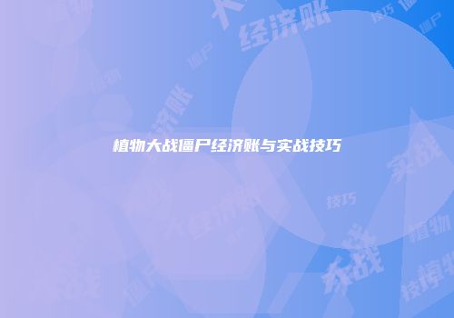 植物大战僵尸经济账与实战技巧