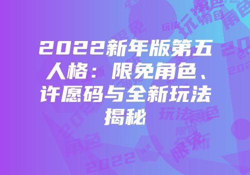 2022新年版第五人格：限免角色、许愿码与全新玩法揭秘
