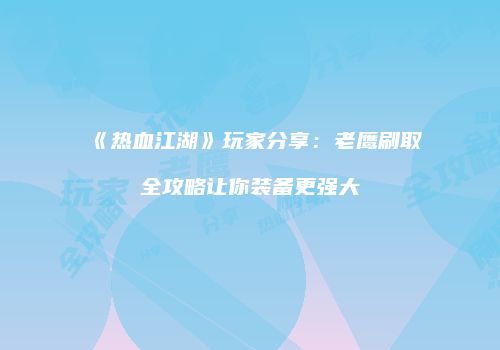 《热血江湖》玩家分享：老鹰刷取全攻略让你装备更强大