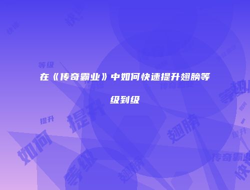 在《传奇霸业》中如何快速提升翅膀等级到级