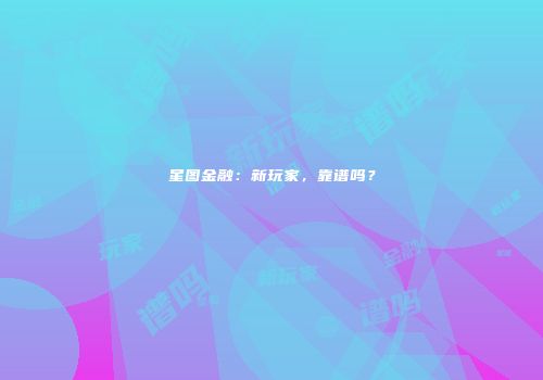 星图金融：新玩家，靠谱吗？