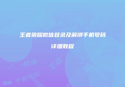 王者荣耀微信登录及解绑手机号码详细教程