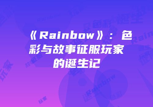 《Rainbow》：色彩与故事征服玩家的诞生记