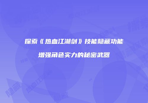 探索《热血江湖剑》技能隐藏功能增强角色实力的秘密武器