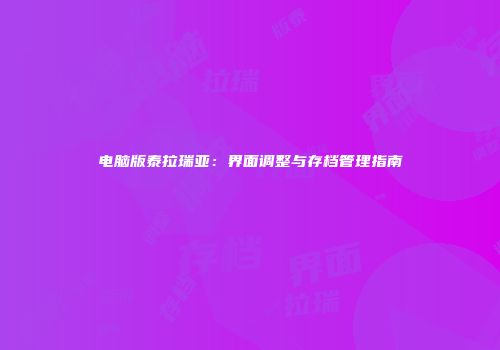 电脑版泰拉瑞亚：界面调整与存档管理指南