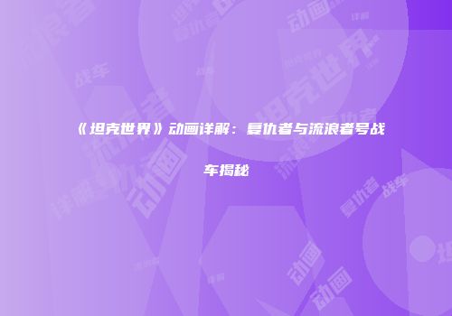 《坦克世界》动画详解：复仇者与流浪者号战车揭秘