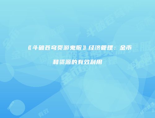 《斗破苍穹页游鬼服》经济管理:金币和资源的有效利用