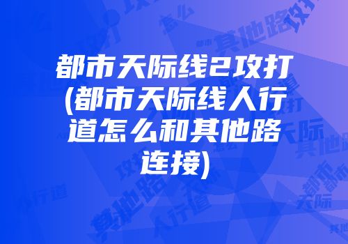 都市天际线2攻打(都市天际线人行道怎么和其他路连接)