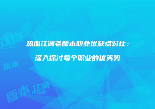 热血江湖老版本职业优缺点对比:深入探讨每个职业的优劣势