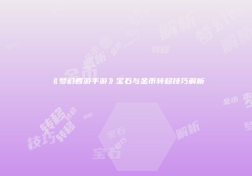 《梦幻西游手游》宝石与金币转移技巧解析