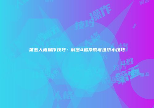 第五人格操作技巧：解密4秒挣脱与进阶小技巧