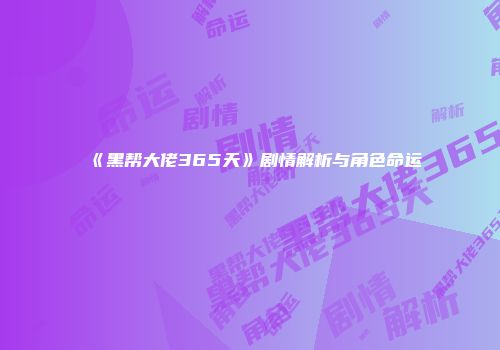 《黑帮大佬365天》剧情解析与角色命运