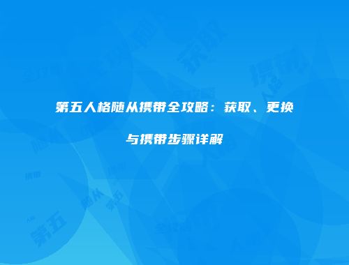 第五人格随从携带全攻略：获取、更换与携带步骤详解