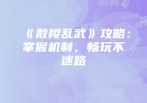 《散樱乱武》攻略：掌握机制，畅玩不迷路
