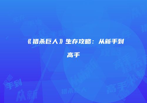 《猎杀巨人》生存攻略：从新手到高手